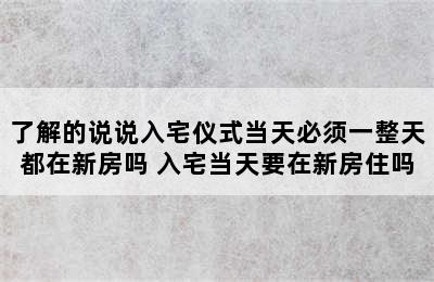 了解的说说入宅仪式当天必须一整天都在新房吗 入宅当天要在新房住吗